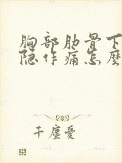 胸部肋骨下面隐隐作痛怎么回事