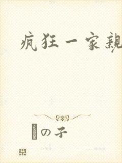 疯狂一家亲全文