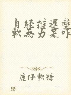 月经推迟双腿发软无力是咋回事