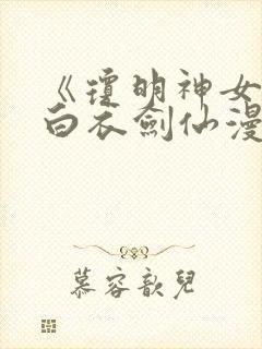 《琼明神女录》白衣剑仙漫画