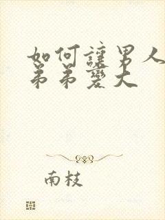 如何让男人的小弟弟变大