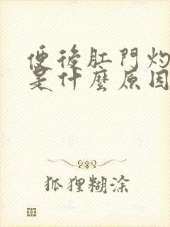 便后肛门灼热感是什么原因