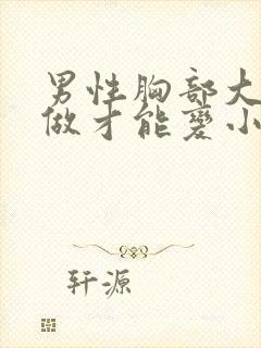 男性胸部大怎么做才能变小