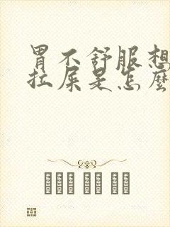 胃不舒服想吐想拉屎是怎么回事