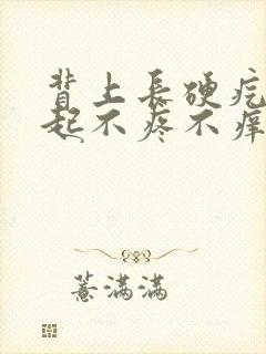 背上长硬疙瘩凸起不疼不痒