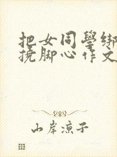 把女同学绑起来挠脚心作文封面