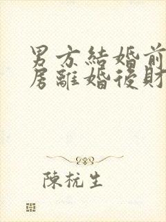 男方结婚前买的房离婚后财产怎么分割