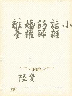 离婚的话小孩抚养权归谁