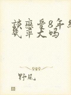 谈恋爱8年结婚几率大吗