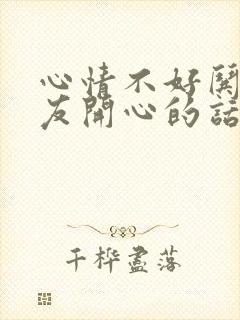 心情不好哄女朋友开心的话