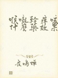 喉咙干痒咳嗽吃什么药效果最好封面