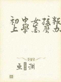 初中女孩叛逆不上学怎么办