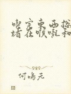 吃完东西总觉得堵在喉咙和胸口