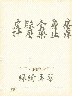 皮肤全身瘙痒用什么药止痒效果最好