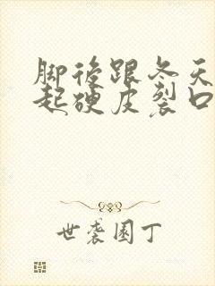 脚后跟冬天干裂起硬皮裂口子怎么办