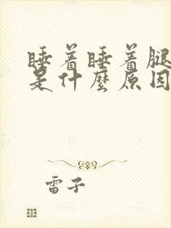 睡着睡着腿难受是什么原因