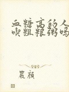 血糖高的人可以吃粗粮粥吗