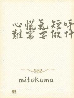 心慌气短呼吸困难需要做什么检查