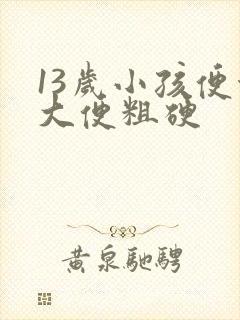 13岁小孩便秘大便粗硬