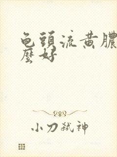 龟头流黄脓吃什么好