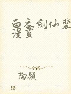 白衣剑仙裴语涵漫画