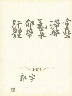 肝郁气滞会给身体带来哪些症状及表现啊