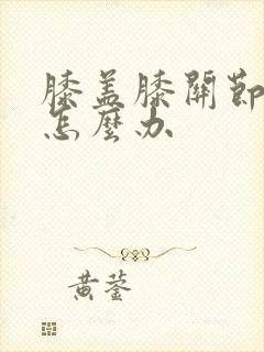 膝盖膝关节疼痛怎么办