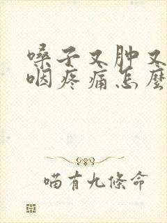 嗓子又肿又痛吞咽疼痛怎么办