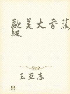 欧美大香蕉/片级