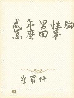 成年男性胸变大怎么回事