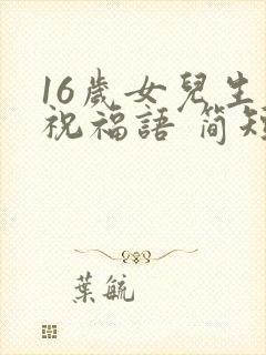 16岁女儿生日祝福语 简短独特