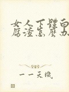 女人下体白色豆腐渣怎么办