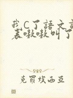 我C了语文课代表嗷嗷叫了一节课