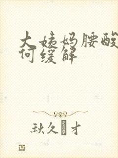 大姨妈腰酸痛如何缓解