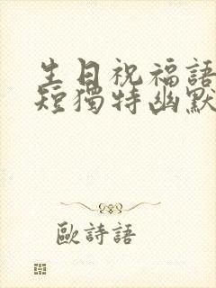 生日祝福语 简短独特幽默