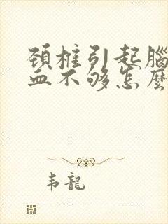 颈椎引起脑的供血不够怎么办