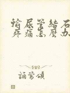 输尿管结石半夜疼痛怎么办封面