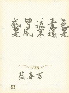 感冒流青色鼻涕是风寒还是风热