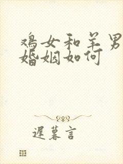 鸡女和羊男相配婚姻如何