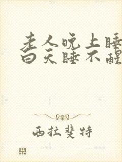 老人晚上睡不着白天睡不醒