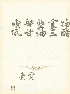 吃哪些食物可降低甘油三酯