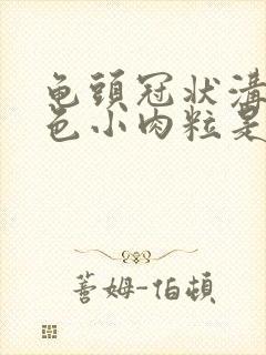 龟头冠状沟有白色小肉粒是咋回事