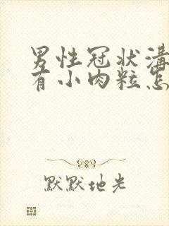 男性冠状沟旁长有小肉粒怎么办