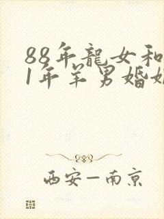 88年龙女和91年羊男婚姻是否相配