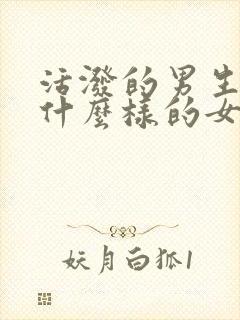 活泼的男生喜欢什么样的女生