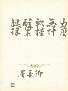 腿酸软无力感觉很累挂什么科