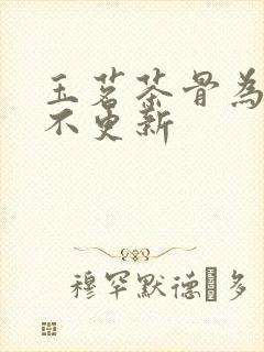 玉茗茶骨为什么不更新