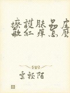 擦护肤品皮肤过敏红痒怎么办