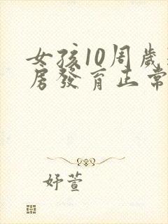 女孩10周岁乳房发育正常吗