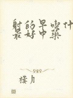 射的早吃什么药最好中药